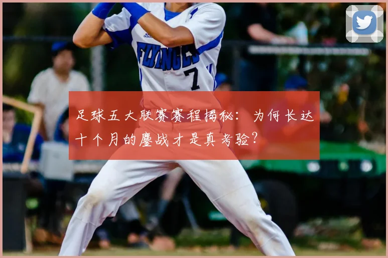 足球五大联赛赛程揭秘:为何长达十个月的鏖战才是真考验?