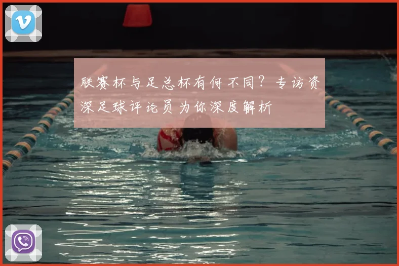 联赛杯与足总杯有何不同？专访资深足球评论员为你深度解析
