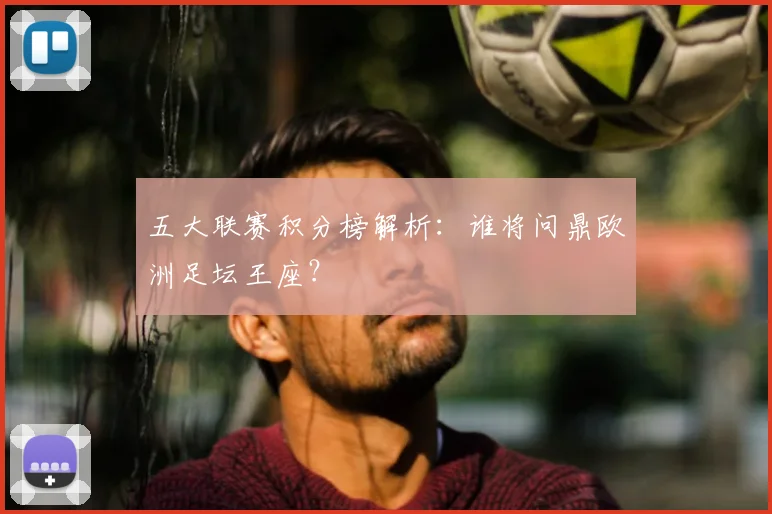 五大联赛积分榜解析:谁将问鼎欧洲足坛王座?