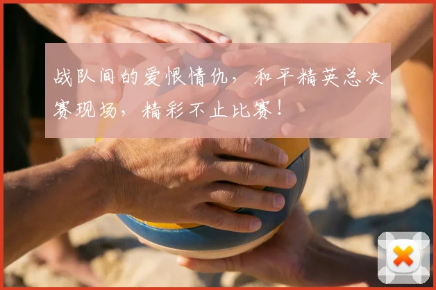 战队间的爱恨情仇，和平精英总决赛现场，精彩不止比赛！