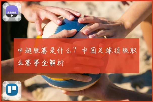 中超联赛是什么?中国足球顶级职业赛事全解析