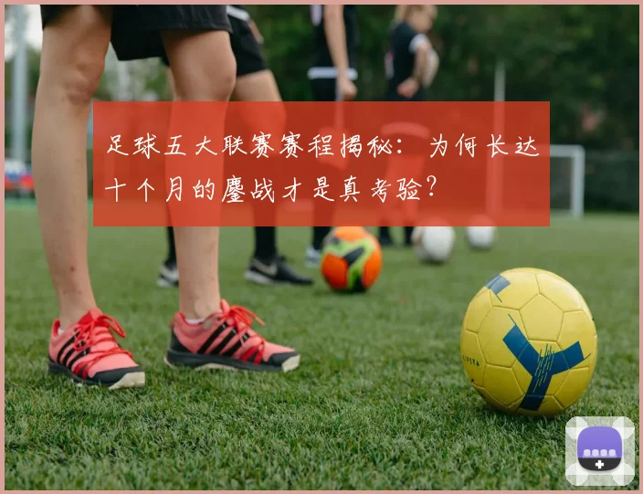 足球五大联赛赛程揭秘:为何长达十个月的鏖战才是真考验?