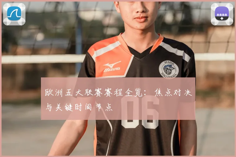 欧洲五大联赛赛程全览:焦点对决与关键时间节点