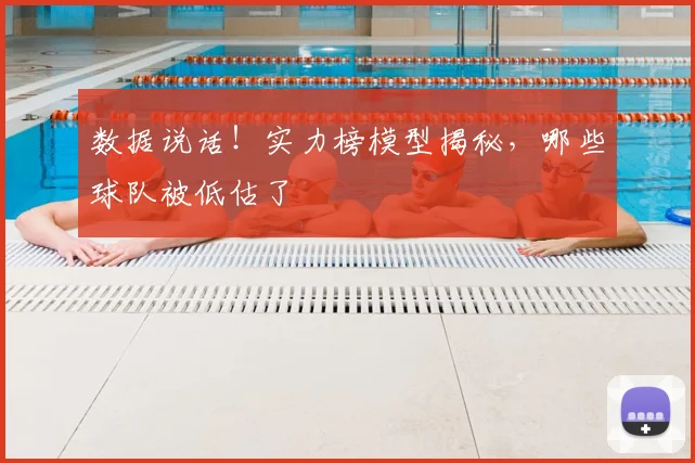数据说话！实力榜模型揭秘，哪些球队被低估了