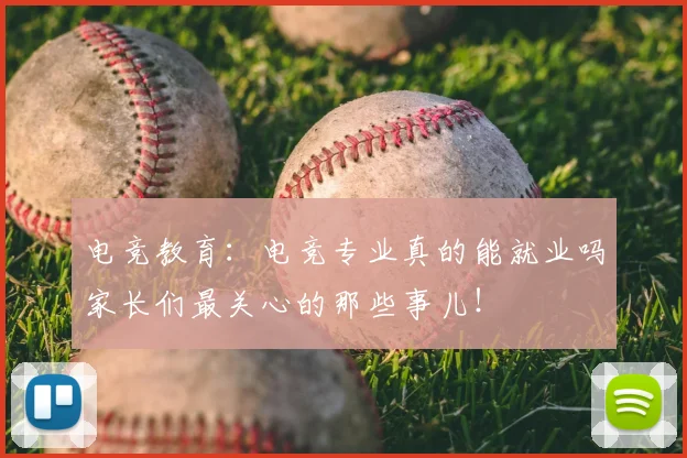 电竞教育：电竞专业真的能就业吗家长们最关心的那些事儿！