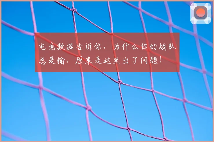 电竞数据告诉你，为什么你的战队总是输，原来是这里出了问题！